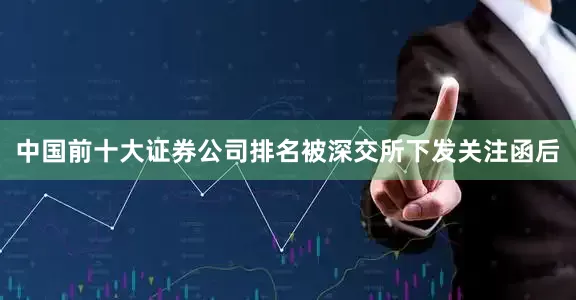 中国前十大证券公司排名被深交所下发关注函后