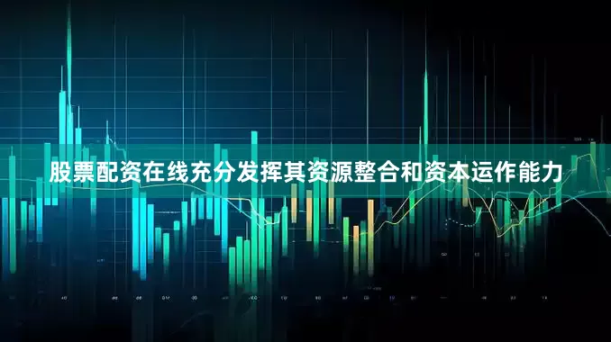 股票配资在线充分发挥其资源整合和资本运作能力