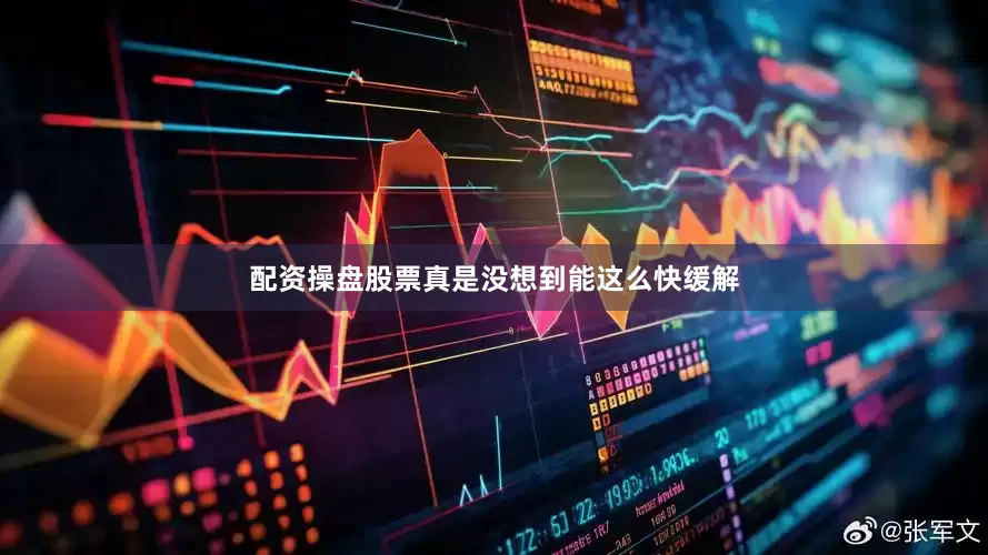 配资操盘股票真是没想到能这么快缓解