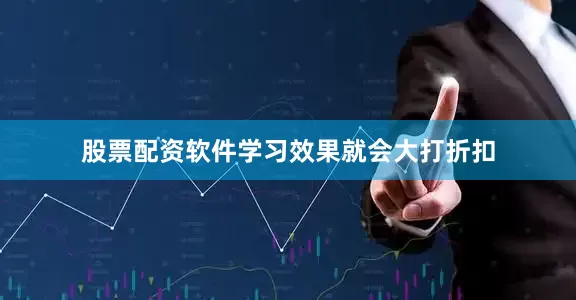 股票配资软件学习效果就会大打折扣