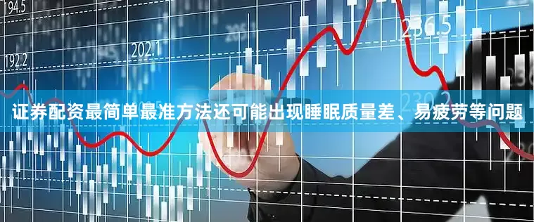 证券配资最简单最准方法还可能出现睡眠质量差、易疲劳等问题